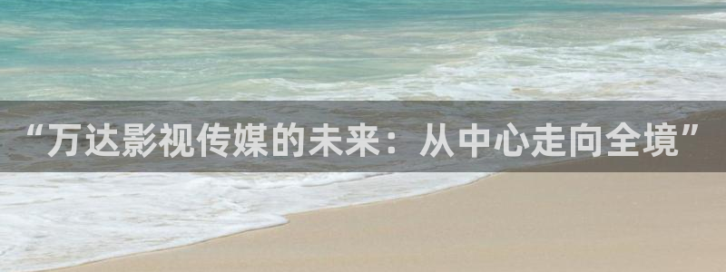 蓝莓视频播放：“万达影视传媒的未来：从中心走向全境”