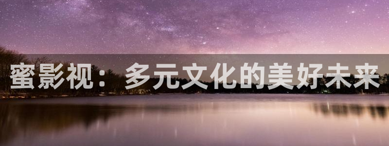 蓝莓视频电影：蜜影视：多元文化的美好未来