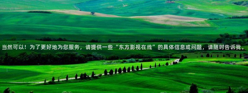 蓝莓影视网站：当然可以！为了更好地为您服务，请提供一些“东方影视在线”的具体信息或问题，请随时告诉我。